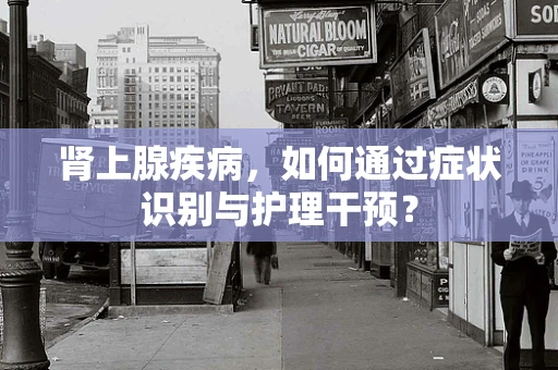 肾上腺疾病，如何通过症状识别与护理干预？