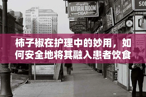 柿子椒在护理中的妙用，如何安全地将其融入患者饮食？