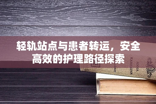 轻轨站点与患者转运，安全高效的护理路径探索