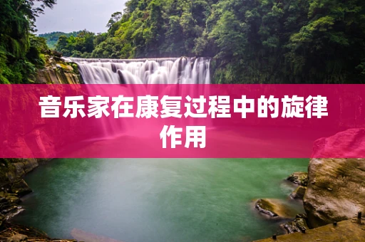 音乐家在康复过程中的旋律作用