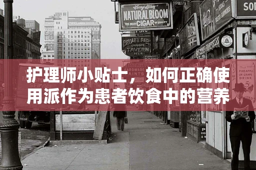 护理师小贴士，如何正确使用派作为患者饮食中的营养补充？
