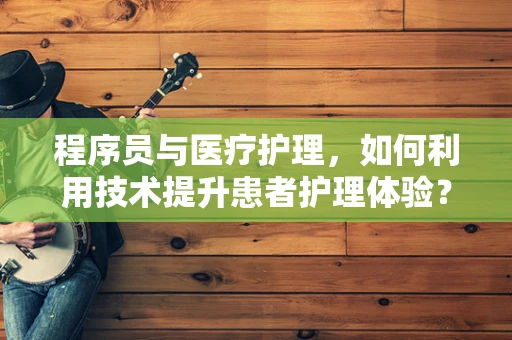 程序员与医疗护理，如何利用技术提升患者护理体验？
