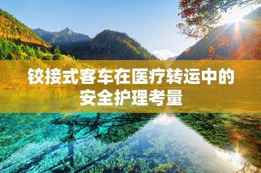 铰接式客车在医疗转运中的安全护理考量
