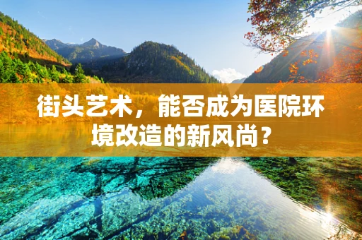 街头艺术，能否成为医院环境改造的新风尚？
