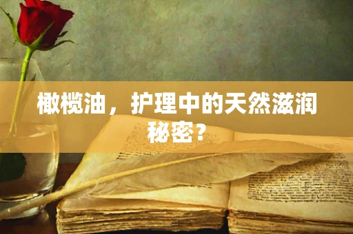 橄榄油，护理中的天然滋润秘密？
