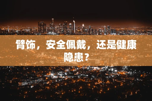 臂饰，安全佩戴，还是健康隐患？