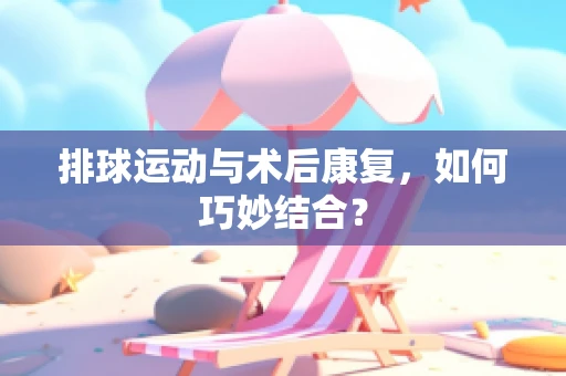 排球运动与术后康复，如何巧妙结合？