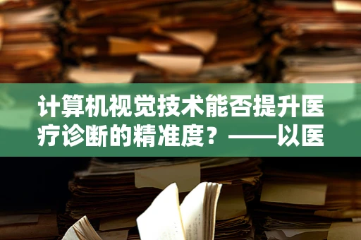计算机视觉技术能否提升医疗诊断的精准度？——以医院护理为例的探讨