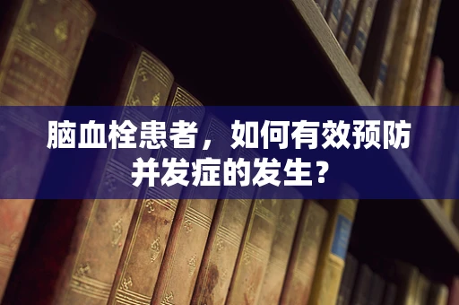脑血栓患者，如何有效预防并发症的发生？