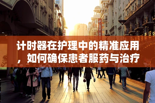 计时器在护理中的精准应用，如何确保患者服药与治疗的准时性？