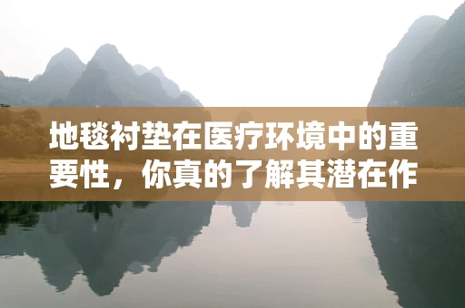地毯衬垫在医疗环境中的重要性，你真的了解其潜在作用吗？