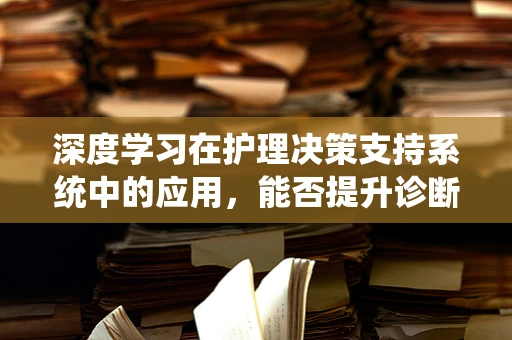 深度学习在护理决策支持系统中的应用，能否提升诊断准确率？