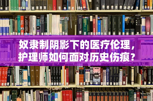 奴隶制阴影下的医疗伦理，护理师如何面对历史伤痕？