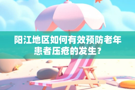 阳江地区如何有效预防老年患者压疮的发生？