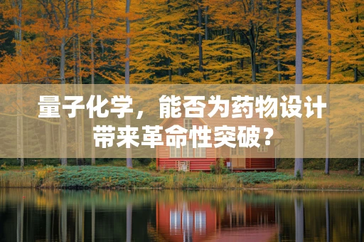 量子化学，能否为药物设计带来革命性突破？