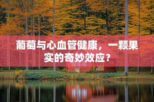 葡萄与心血管健康，一颗果实的奇妙效应？