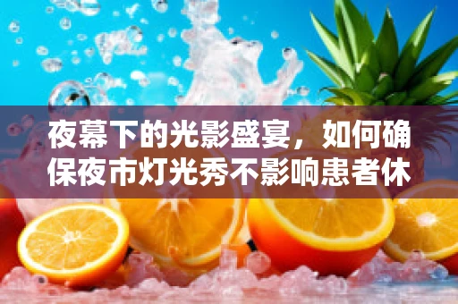 夜幕下的光影盛宴，如何确保夜市灯光秀不影响患者休息？