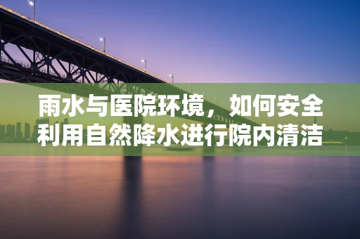 雨水与医院环境，如何安全利用自然降水进行院内清洁？