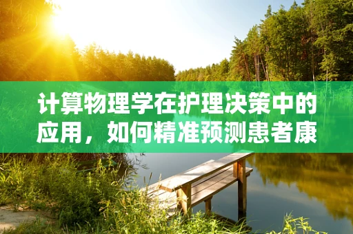 计算物理学在护理决策中的应用，如何精准预测患者康复轨迹？