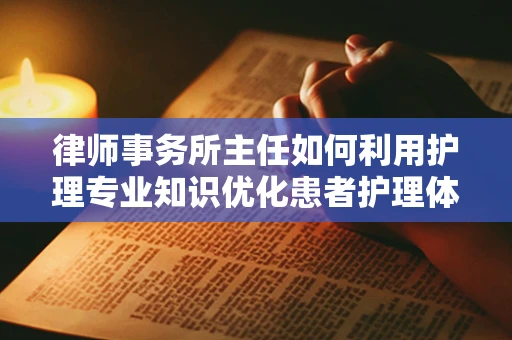 律师事务所主任如何利用护理专业知识优化患者护理体验？