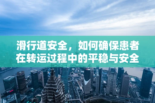 滑行道安全，如何确保患者在转运过程中的平稳与安全？