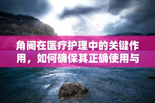 角阀在医疗护理中的关键作用，如何确保其正确使用与维护？