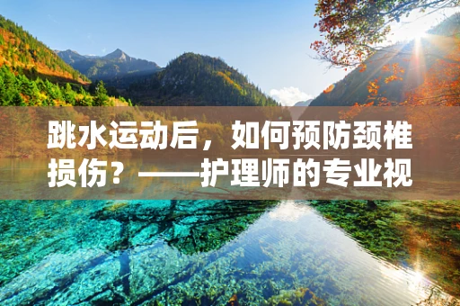 跳水运动后，如何预防颈椎损伤？——护理师的专业视角