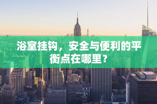 浴室挂钩，安全与便利的平衡点在哪里？