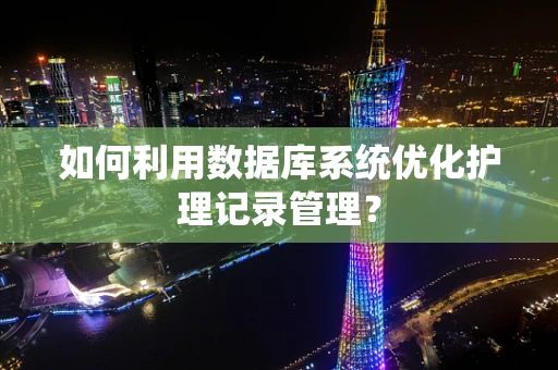 如何利用数据库系统优化护理记录管理？