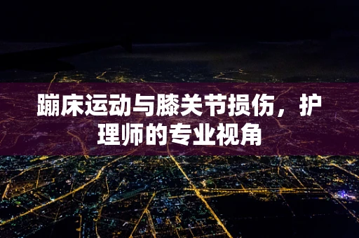 蹦床运动与膝关节损伤，护理师的专业视角