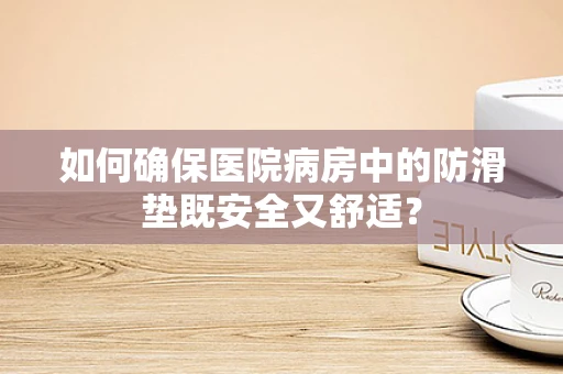 如何确保医院病房中的防滑垫既安全又舒适？