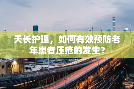 天长护理，如何有效预防老年患者压疮的发生？