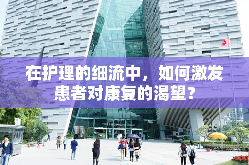在护理的细流中，如何激发患者对康复的渴望？