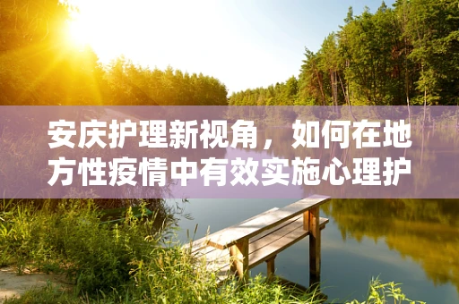 安庆护理新视角，如何在地方性疫情中有效实施心理护理？