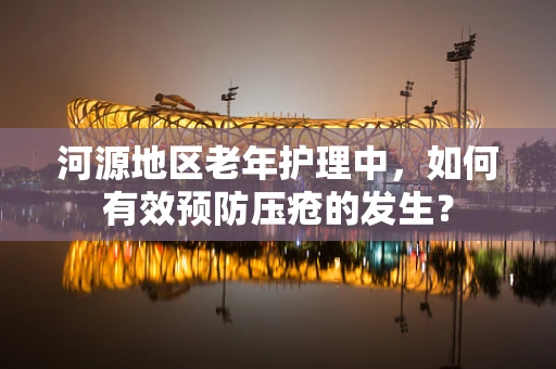 河源地区老年护理中，如何有效预防压疮的发生？
