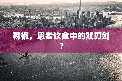 辣椒，患者饮食中的双刃剑？