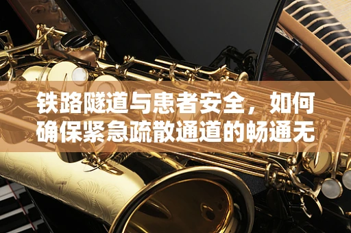铁路隧道与患者安全，如何确保紧急疏散通道的畅通无阻？