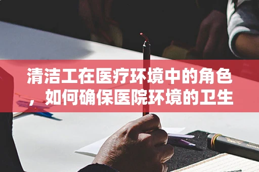 清洁工在医疗环境中的角色，如何确保医院环境的卫生与安全？