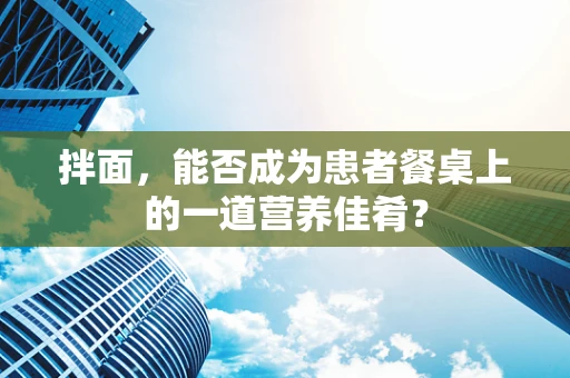 拌面，能否成为患者餐桌上的一道营养佳肴？