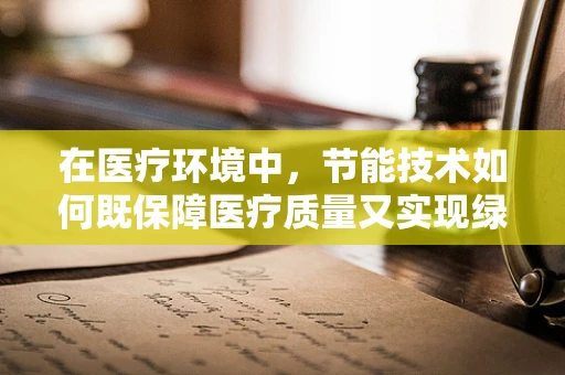在医疗环境中，节能技术如何既保障医疗质量又实现绿色运营？