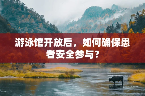 游泳馆开放后，如何确保患者安全参与？