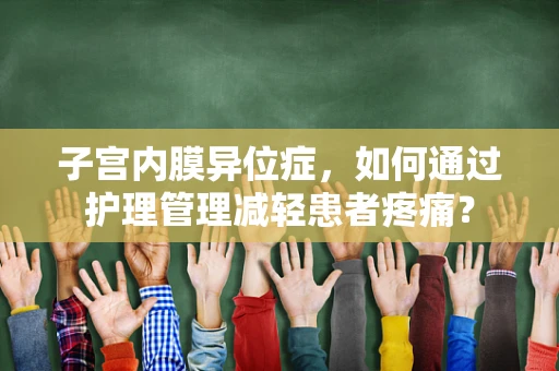 子宫内膜异位症，如何通过护理管理减轻患者疼痛？