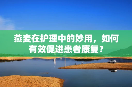 燕麦在护理中的妙用，如何有效促进患者康复？