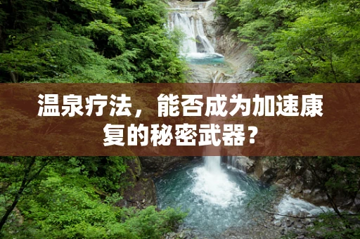 温泉疗法，能否成为加速康复的秘密武器？