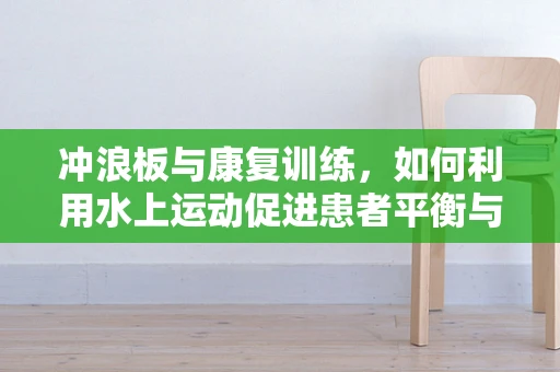 冲浪板与康复训练，如何利用水上运动促进患者平衡与协调恢复？