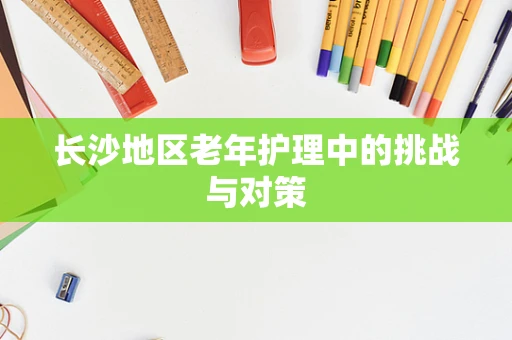 长沙地区老年护理中的挑战与对策