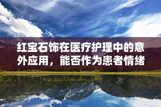 红宝石饰在医疗护理中的意外应用，能否作为患者情绪的调节器？