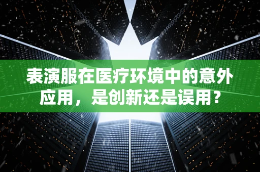 表演服在医疗环境中的意外应用，是创新还是误用？