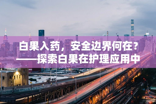 白果入药，安全边界何在？——探索白果在护理应用中的安全界限