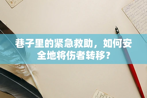 巷子里的紧急救助，如何安全地将伤者转移？